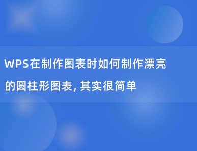 WPS在制作图表时如何制作漂亮的圆柱形图表，其实很简单